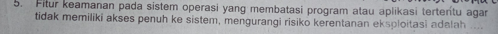 Fitur keamanan pada sistem operasi yang membatasi program atau aplikasi tertentu agar 
tidak memiliki akses penuh ke sistem, mengurangi risiko kerentanan eksploitasi adalah ....