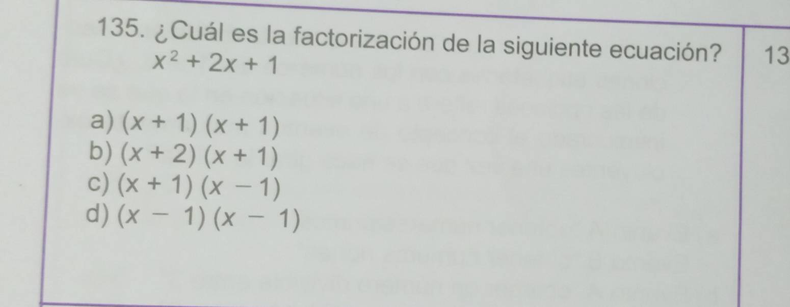 ¿Cuál es la factorización de la siguiente ecuación? 13
x^2+2x+1
a) (x+1)(x+1)
b) (x+2)(x+1)
c) (x+1)(x-1)
d) (x-1)(x-1)