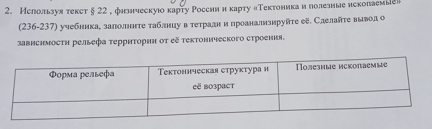 Ислользуя текст § 22, физическую карту России и карту «Тектоника иполезные исколаемые» 
(236-237) учебника, залолните таблицу в тетради и проанализируйте её. Сделайте вывод о 
зависимости рельефа τерритории оτ её τектонического строения.