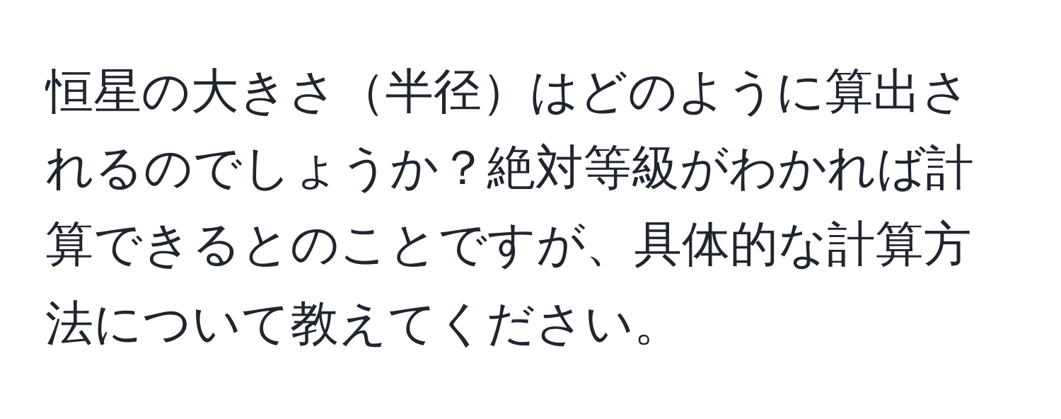 恒星の大きさ半径はどのように算出されるのでしょうか？絶対等級がわかれば計算できるとのことですが、具体的な計算方法について教えてください。