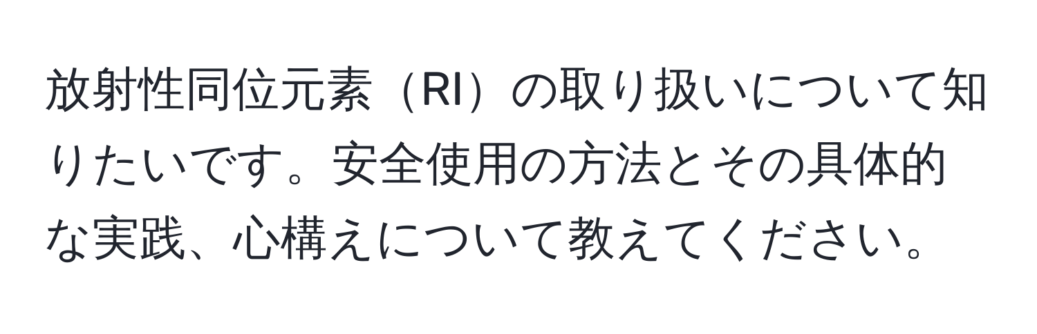 放射性同位元素RIの取り扱いについて知りたいです。安全使用の方法とその具体的な実践、心構えについて教えてください。