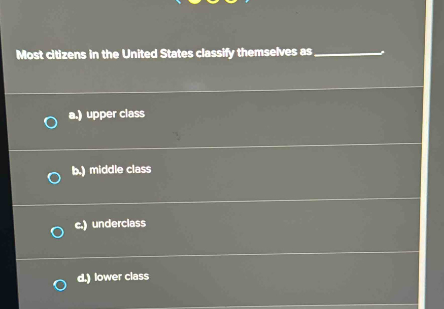 Most citizens in the United States classify themselves as_
a.) upper class
b.) middle class
c.) underclass
d.) lower class