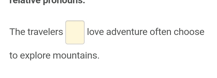 rélative pronouns. 
The travelers □ love adventure often choose 
to explore mountains.