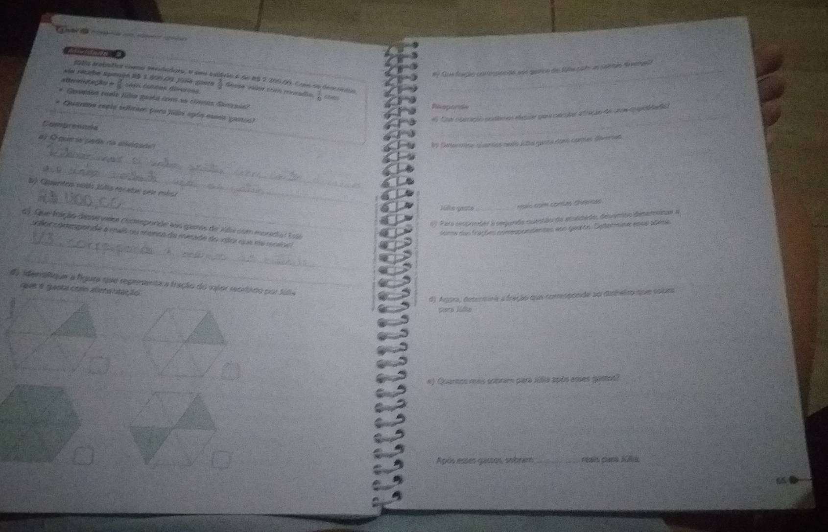 a 
#7 Rue feaçãs corepocdo poa qearco do 1tepato ao colemão Novengela 
198a trebadio como tebdadora, a sem esiáro 4 de 19 2 209,00. Com so desctínios 
_ 
váa reuin sperço 15 3305.00 fía gaso despe vãor com mnrado 4 
e 
* Quamen cosa filia gala com se crmnas dansial 
Pipocdn 
* Quarene reala eutreo (era fln apón esea penia) 
_ 
Compreends 
_ 
aj O que so pade no divicade? 89 Deterenos o cantes nedo fta ganta donó carças devestas 
_ 
_ 
D) Qauritoo nado Júla rocatal por mbsi 
Mile geste mo com contas Chrensão 
6) Par cesponder à seqanda muentão de ataidado, deanion detarmique a 
_ 
d Que fnição deservnlos componde sos garos de Xla com moradial Esto 
soms das frações comespondentes eon gaston. Determine ense soene 
collor comesponde a maís ou manca de meade do vlor que de moloé 
_ 
da identífque a lgura qiue repreenta a fração do valor recrbido por fúlia 
que é guola com almentação 
6) Agora, determina a fração que comsponde so dinheiro que sobra 
paera lúdia 
a) Quarnos rais sobram para súlia após enses games 
Após esses gastos, sobram_ reais para Kia