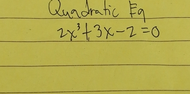 Qundratic Fg
2x^3+3x-2=0