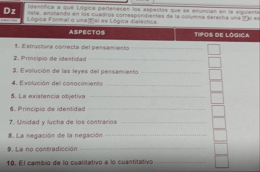 Identifica a qué Lógica pertenecen los aspectos que se enuncian en la siguiente 
Dz lista, anotando en los cuadros correspondientes de la columna derecha una Esi es 
DIRECTRG Lógica Formal o unaD