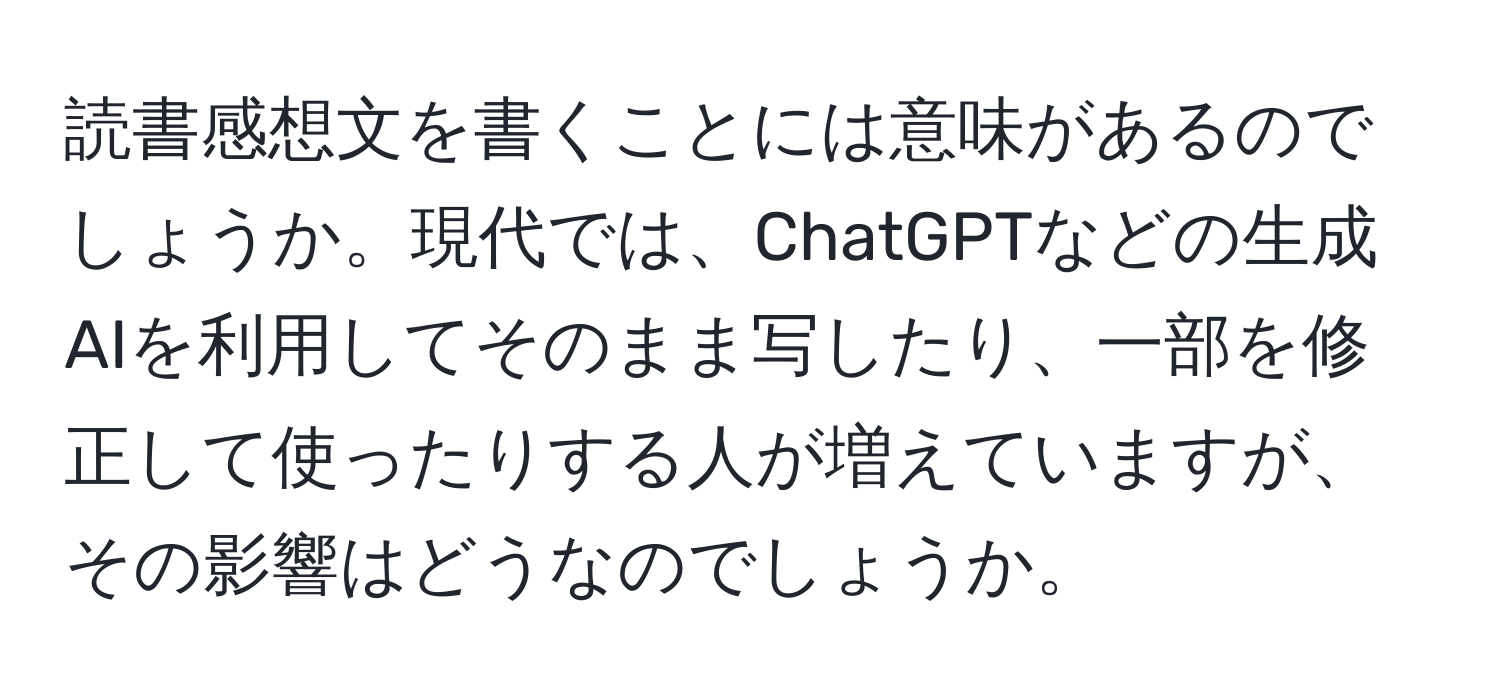 読書感想文を書くことには意味があるのでしょうか。現代では、ChatGPTなどの生成AIを利用してそのまま写したり、一部を修正して使ったりする人が増えていますが、その影響はどうなのでしょうか。