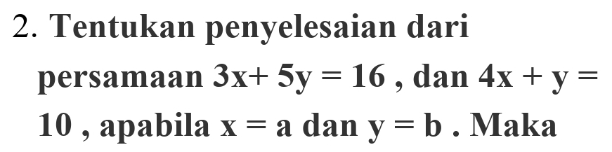 Tentukan penyelesaian dari 
persamaan 3x+5y=16 , dan 4x+y=
10 , apabila x=a dan y=b. Maka