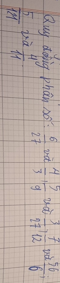 Qug doing phán so  6/27  va  4/3 ,  5/9  dà
 5/121  dà  4/11   3/27 ,  7/12  vd  56/6 ;