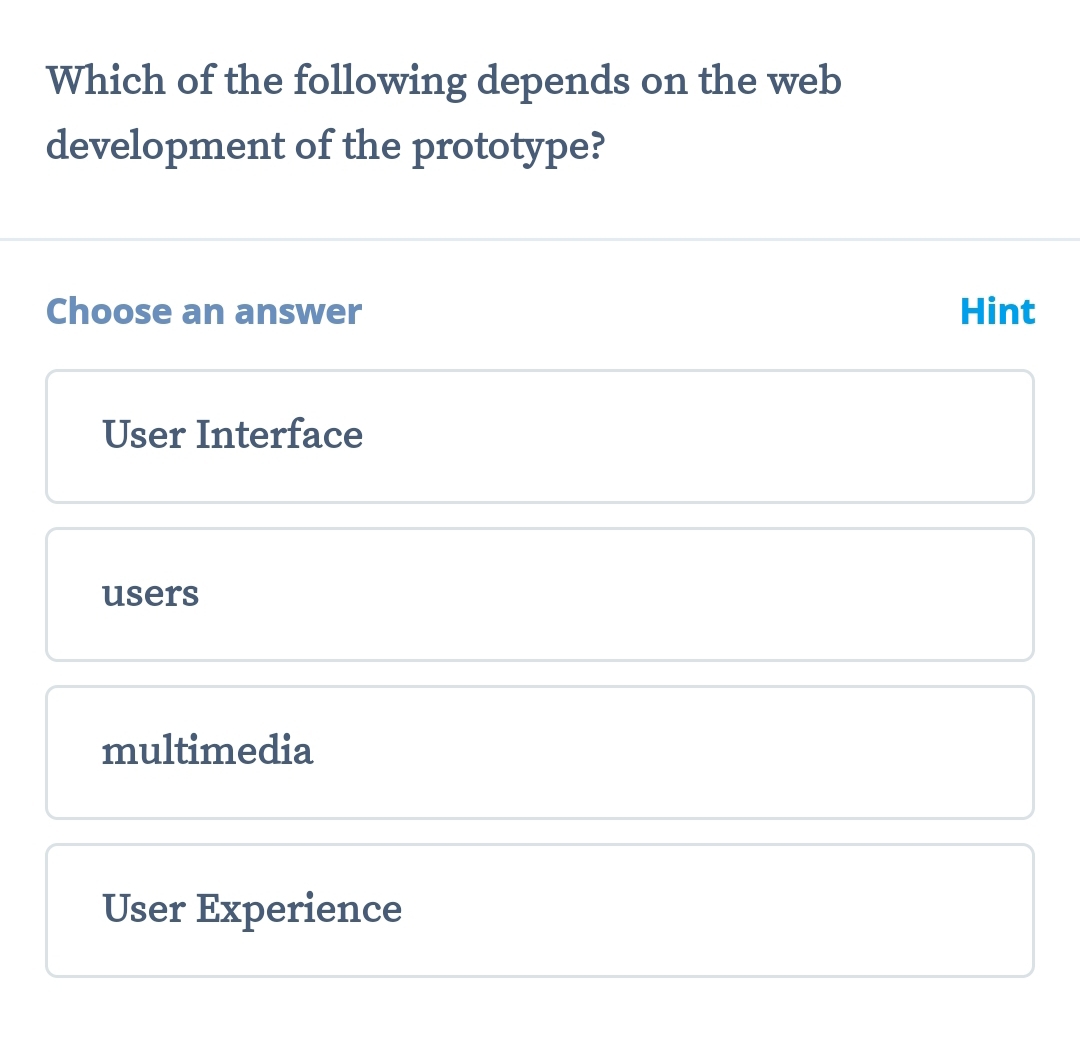 Which of the following depends on the web
development of the prototype?
Choose an answer Hint
User Interface
users
multimedia
User Experience