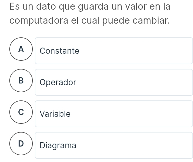 Es un dato que guarda un valor en la
computadora el cual puede cambiar.
A Constante
B Operador
Variable
D Diagrama