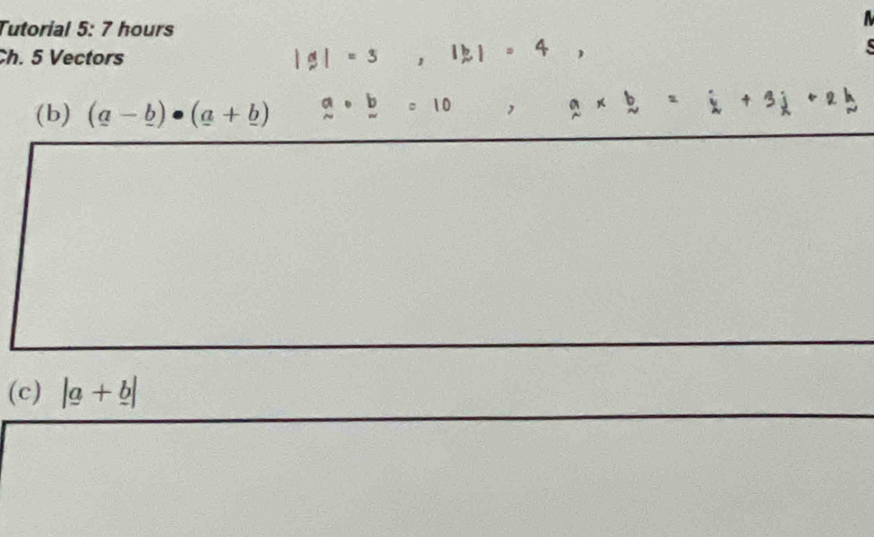 Tutorial 5: 7 hours 
a 
Ch. 5 Vectors |g|=3 ， 11 = 4 ， 

(b) (a-_ b)· (a+_ b) beginarrayr a sim endarray · beginarrayr b wendarray =10 , a* b=i+3j+2b
(c) |a+b|