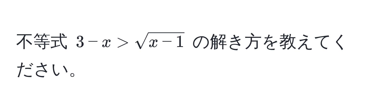 不等式 $3 - x > sqrt(x - 1)$ の解き方を教えてください。