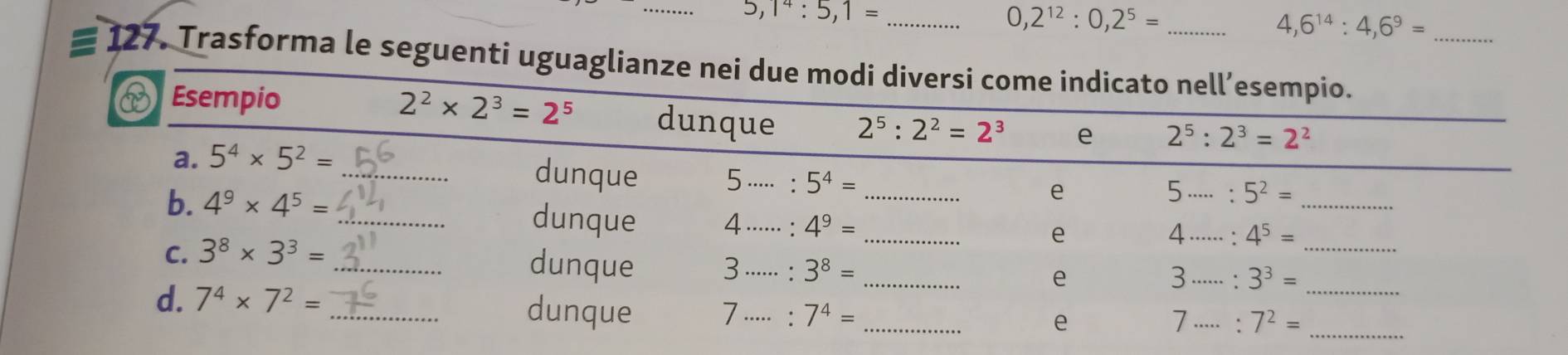 5,1^4:5,1= _
0,2^(12):0,2^5=
_ 4,6^(14):4,6^9=
127. Trasforma le seguenti uguaglian