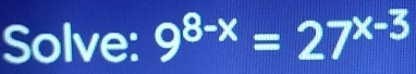 Solve: 9^(8-x)=27^(x-3)