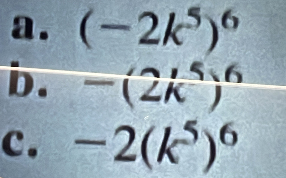 (-2k^5)^6
a a 
C 
b. -(∠ K)
C. -2(k^5)^6