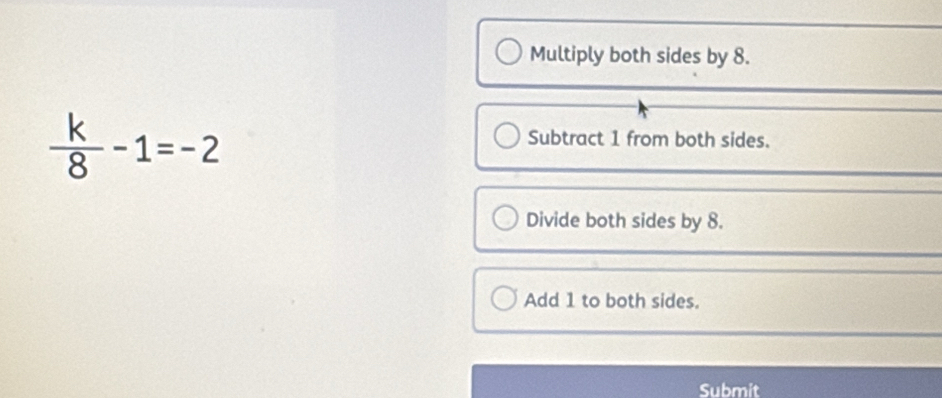 Multiply both sides by 8.
 k/8 -1=-2
Subtract 1 from both sides.
Divide both sides by 8.
Add 1 to both sides.
Submit