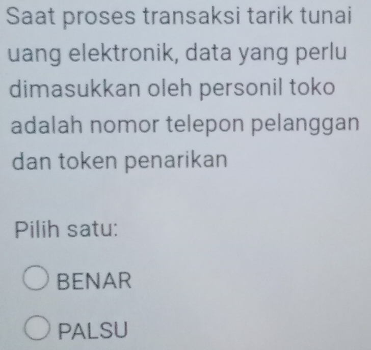 Saat proses transaksi tarik tunai
uang elektronik, data yang perlu
dimasukkan oleh personil toko
adalah nomor telepon pelanggan
dan token penarikan
Pilih satu:
BENAR
PALSU