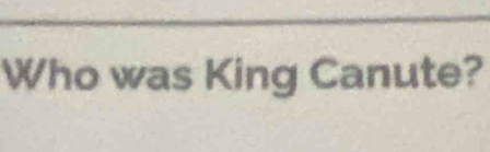 Who was King Canute?