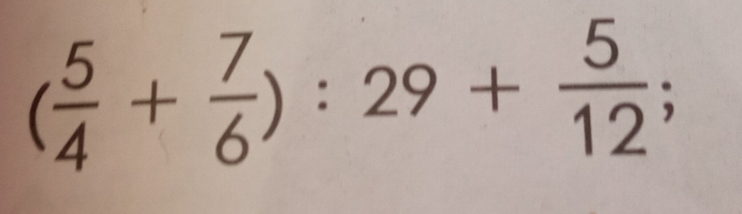 ( 5/4 + 7/6 ):29+ 5/12 ;