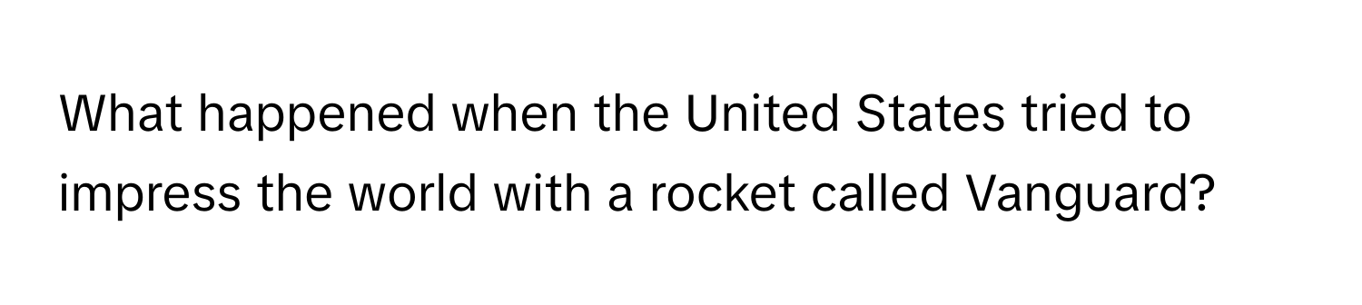 What happened when the United States tried to impress the world with a rocket called Vanguard?