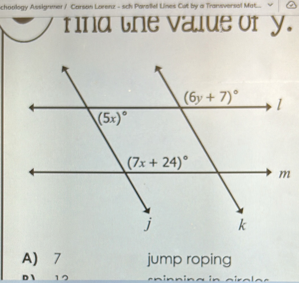 Schoology Assignmer / Carson Lorenz - sch Paraliel Lines Cut by a Transversal Mat..
find the value of y.
A 7 jump roping
D 12