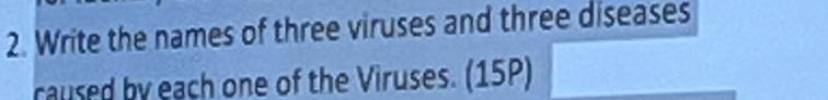 Write the names of three viruses and three diseases 
raused by each one of the Viruses. (15P)