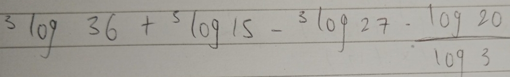 3log 36+5log 15-3log 27·  log 20/log 3 