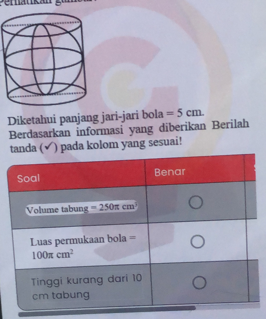 Peraukán gưn
Diketahui panjang jari-jari bola =5cm.
Berdasarkan informasi yang diberikan Berilah
da (√) pada kolom yang sesuai!