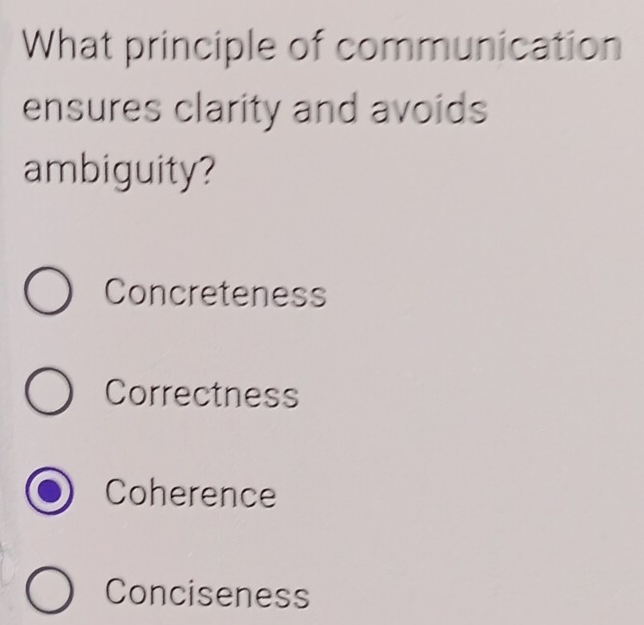 What principle of communication
ensures clarity and avoids
ambiguity?
Concreteness
Correctness
Coherence
Conciseness