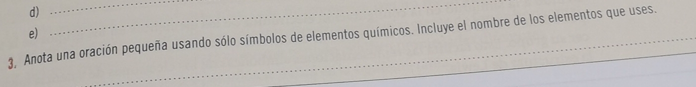 3, Anota una oración pequeña usando sólo símbolos de elementos químicos. Incluye el nombre de los elementos que uses.