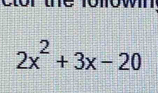 tor the followin.
2x^2+3x-20