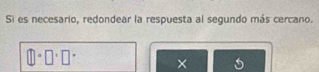 Si es necesario, redondear la respuesta al segundo más cercano. 
×