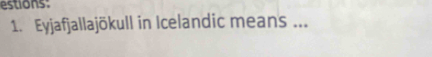 estions: 
1. Eyjafjallajökull in Icelandic means ...