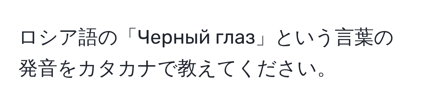 ロシア語の「Черный глаз」という言葉の発音をカタカナで教えてください。