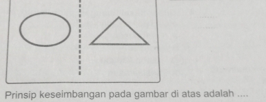 Prinsip keseimbangan pada gambar di atas adalah ....