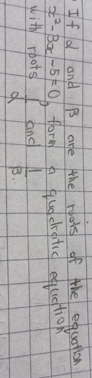 If d and B are the rpots of the equation
x^2-3x-5=0 6 form hugchratic equetion 
with roots and  1/3. 