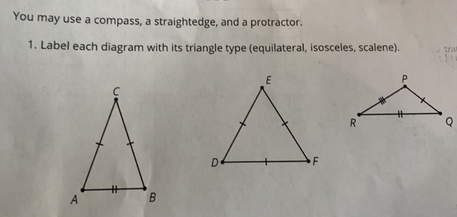 You may use a compass, a straightedge, and a protractor..
1. Label each diagram with its triangle type (equilateral, isosceles, scalene)..