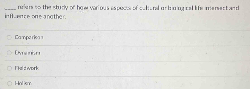 refers to the study of how various aspects of cultural or biological life intersect and
influence one another.
Comparison
Dynamism
Fieldwork
Holism