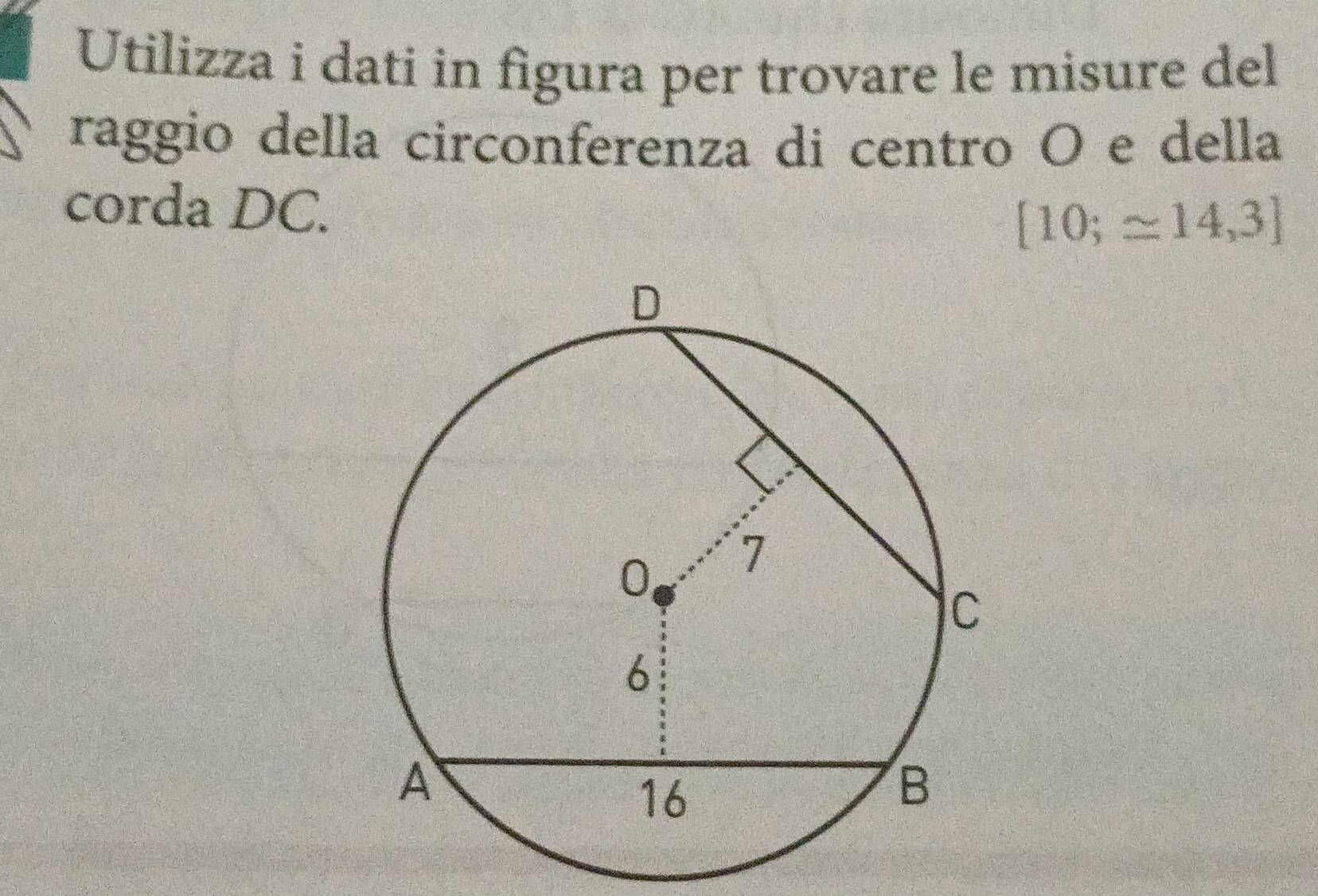 Utilizza i dati in figura per trovare le misure del 
raggio della circonferenza di centro O e della 
corda DC.
[10;approx 14,3]