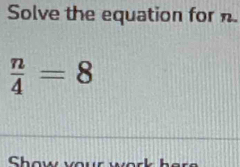 Solve the equation for n.
 n/4 =8
Chou