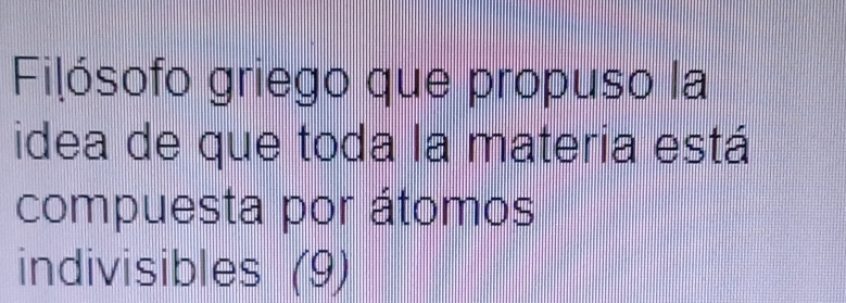 Filósofo griego que propuso la 
idea de que toda la materia está 
compuesta por átomos 
indivisibles (9)