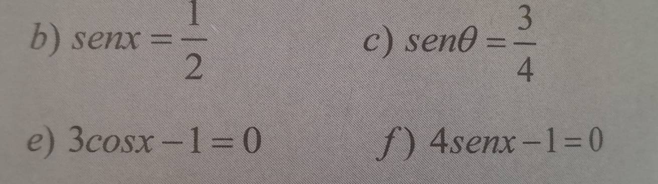 sen x= 1/2  sen θ = 3/4 
c) 
e) 3cos x-1=0 f) 4senx-1=0