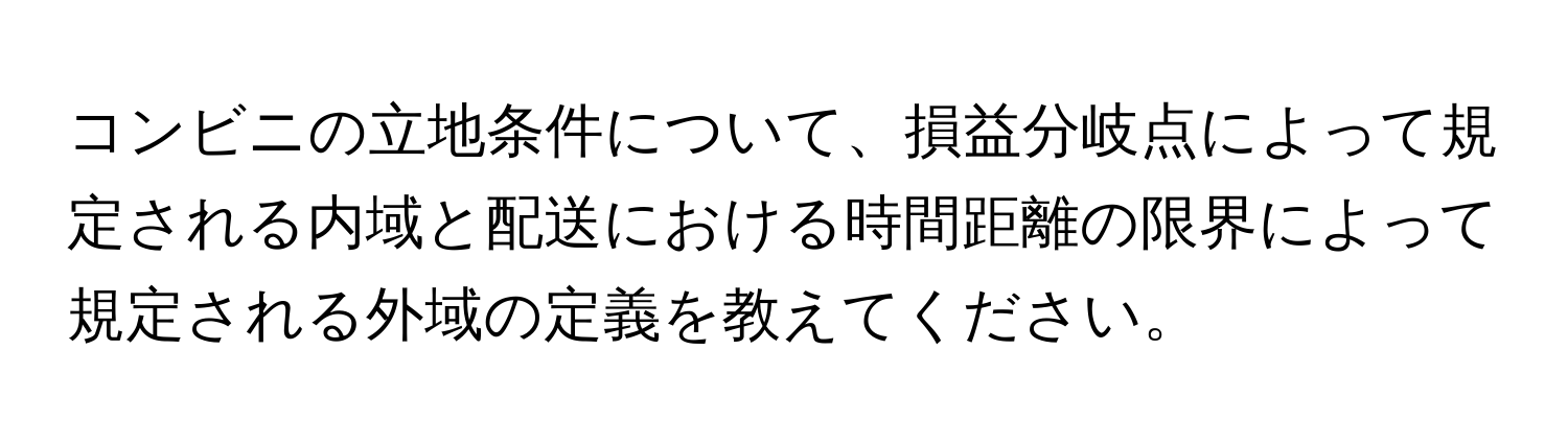 コンビニの立地条件について、損益分岐点によって規定される内域と配送における時間距離の限界によって規定される外域の定義を教えてください。