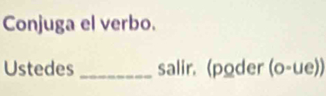 Conjuga el verbo. 
Ustedes _salir. (poder (o-ue))