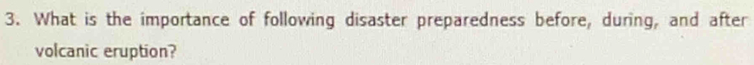 What is the importance of following disaster preparedness before, during, and after 
volcanic eruption?