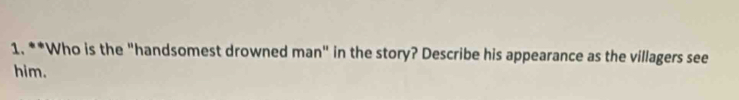 Who is the "handsomest drowned man" in the story? Describe his appearance as the villagers see 
him.