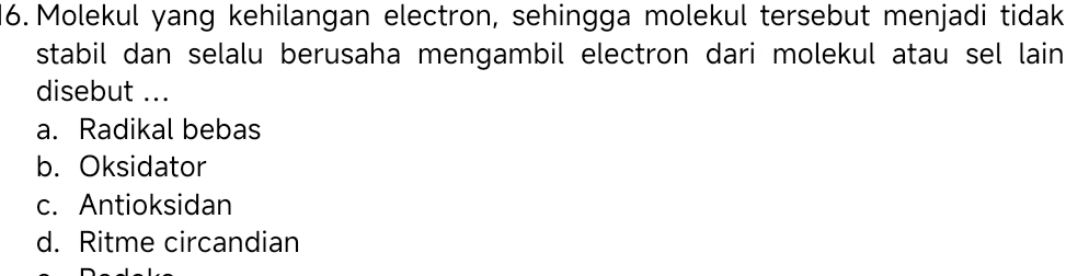 Molekul yang kehilangan electron, sehingga molekul tersebut menjadi tidak
stabil dan selalu berusaha mengambil electron dari molekul atau sel lain 
disebut ...
a. Radikal bebas
b. Oksidator
c. Antioksidan
d. Ritme circandian