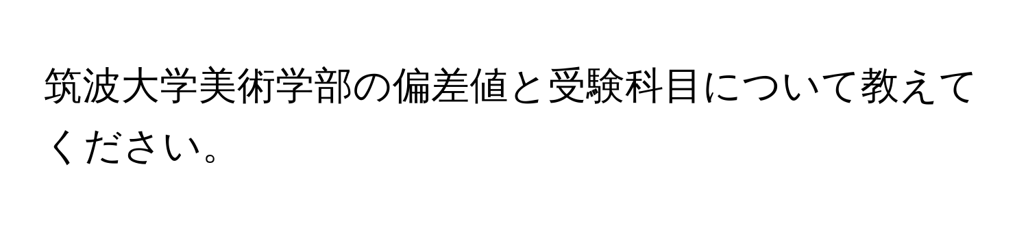 筑波大学美術学部の偏差値と受験科目について教えてください。