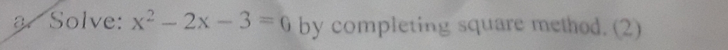 a Solve: x^2-2x-3=0 by completing square method. (2)